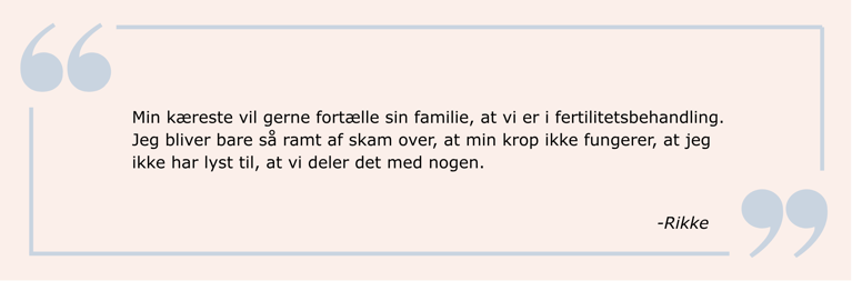 Citat: Min kæreste vil gerne fortælle sin familie, at vi er i fertilitetsbehandling. Jeg bliver bare så ramt af skam over, at min krop ikke fungerer, at jeg ikke har lyst til, at vi deler det med nogen.