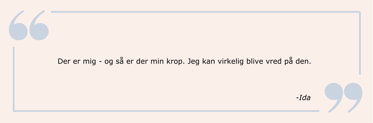 Citat: Der er mig - og så er der min krop. Jeg kan virkelig blive vred på den.